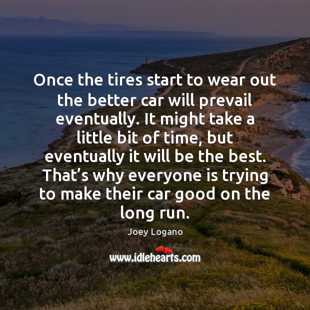 Once the tires start to wear out the better car will prevail Joey Logano Picture Quote