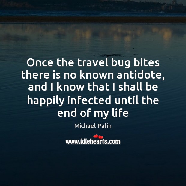 Once the travel bug bites there is no known antidote, and I Michael Palin Picture Quote
