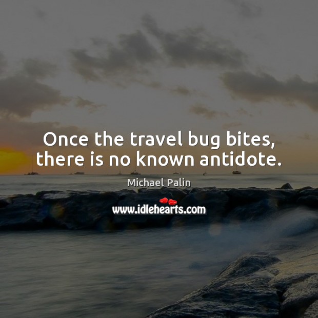 Once the travel bug bites, there is no known antidote. Michael Palin Picture Quote