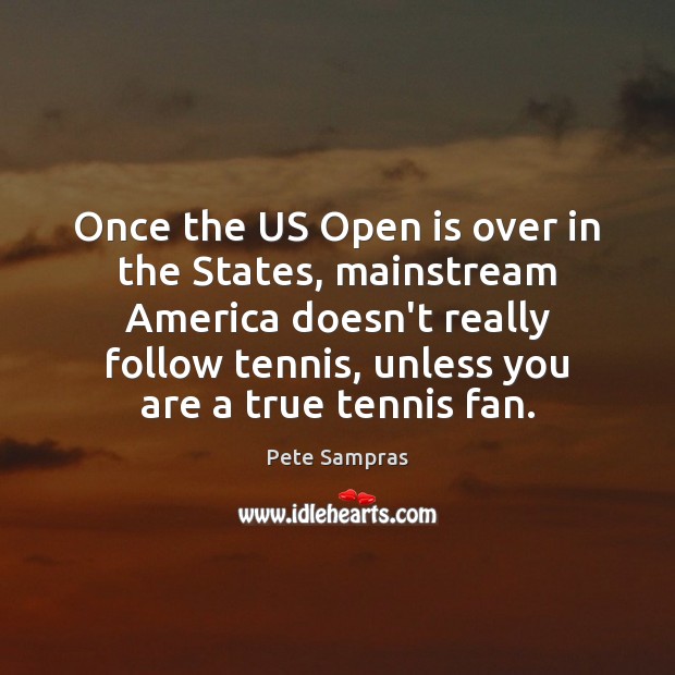 Once the US Open is over in the States, mainstream America doesn’t Pete Sampras Picture Quote