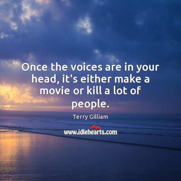 Once the voices are in your head, it’s either make a movie or kill a lot of people. Terry Gilliam Picture Quote