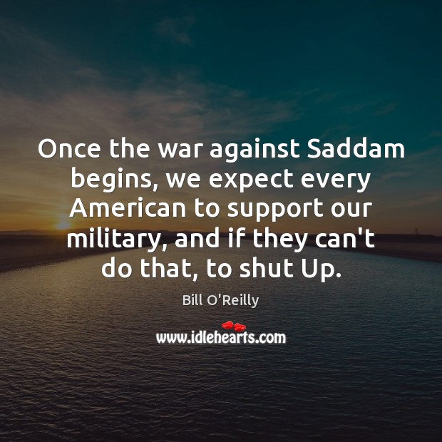 Once the war against Saddam begins, we expect every American to support Bill O’Reilly Picture Quote