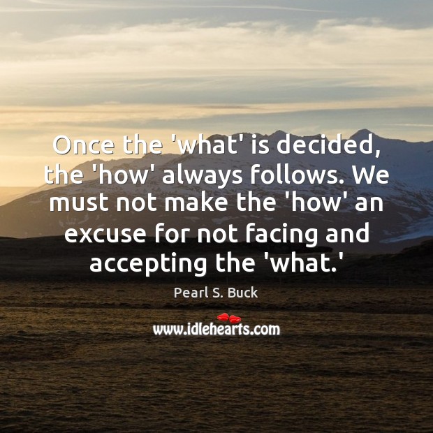 Once the ‘what’ is decided, the ‘how’ always follows. We must not Pearl S. Buck Picture Quote