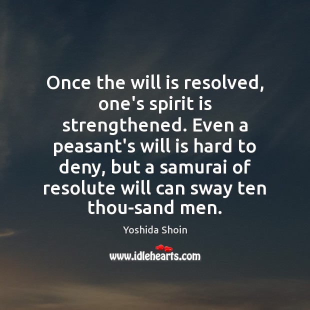 Once the will is resolved, one’s spirit is strengthened. Even a peasant’s Yoshida Shoin Picture Quote