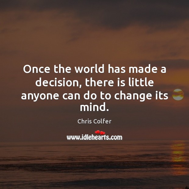 Once the world has made a decision, there is little anyone can do to change its mind. Chris Colfer Picture Quote