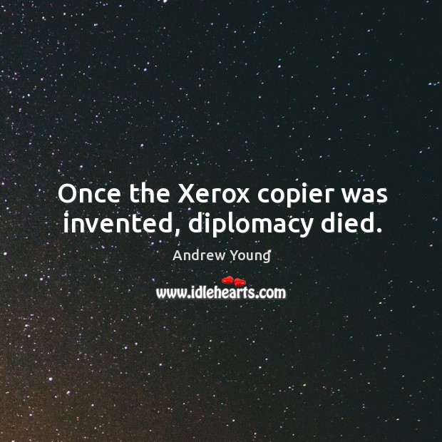 Once the xerox copier was invented, diplomacy died. Andrew Young Picture Quote
