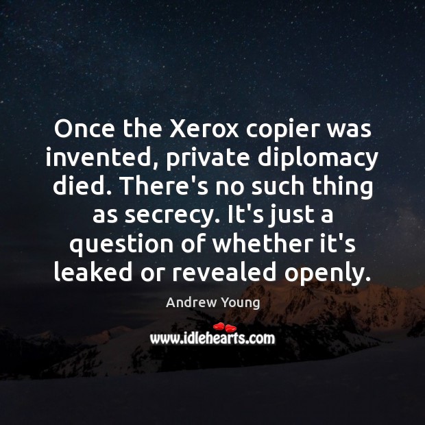 Once the Xerox copier was invented, private diplomacy died. There’s no such Andrew Young Picture Quote