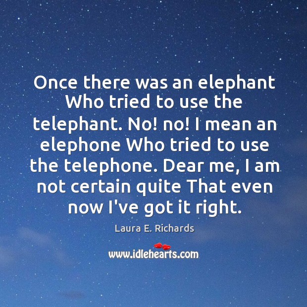 Once there was an elephant Who tried to use the telephant. No! Laura E. Richards Picture Quote
