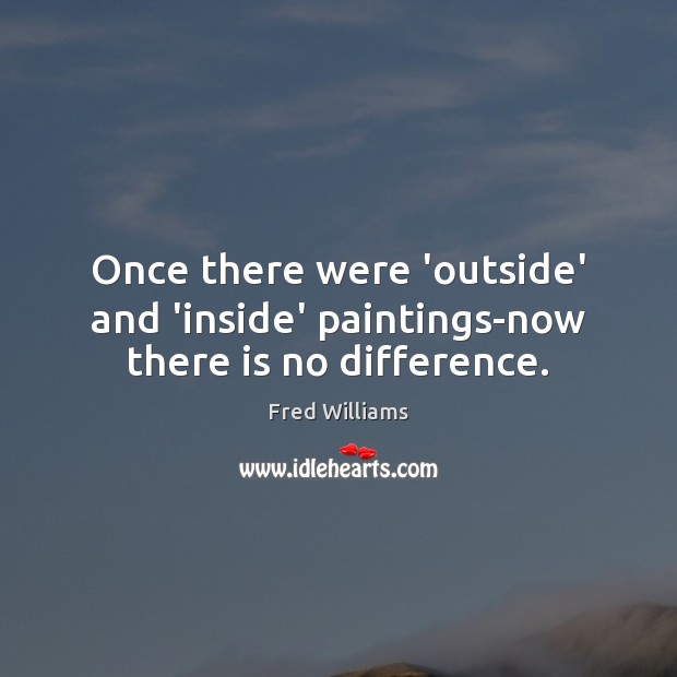 Once there were ‘outside’ and ‘inside’ paintings-now there is no difference. Image