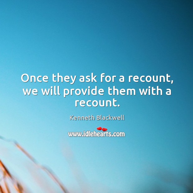 Once they ask for a recount, we will provide them with a recount. Kenneth Blackwell Picture Quote