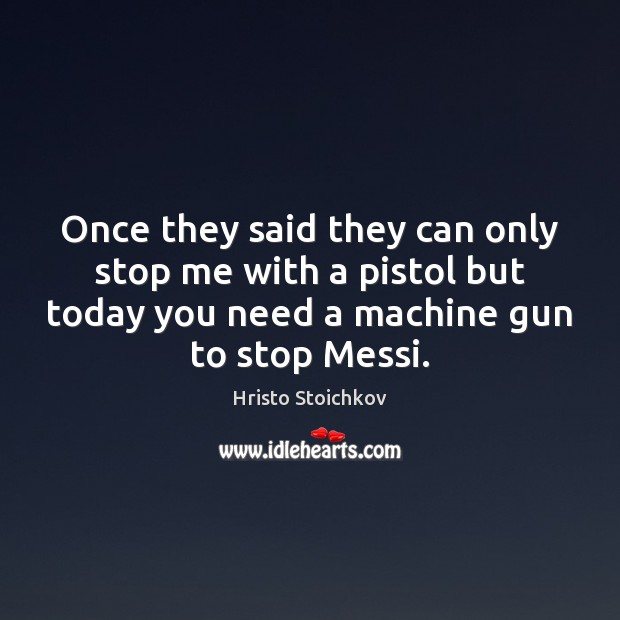 Once they said they can only stop me with a pistol but Hristo Stoichkov Picture Quote