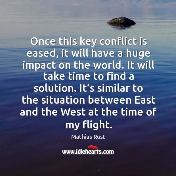 Once this key conflict is eased, it will have a huge impact on the world. Mathias Rust Picture Quote