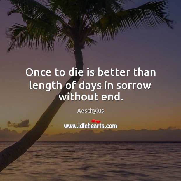 Once to die is better than length of days in sorrow without end. Aeschylus Picture Quote