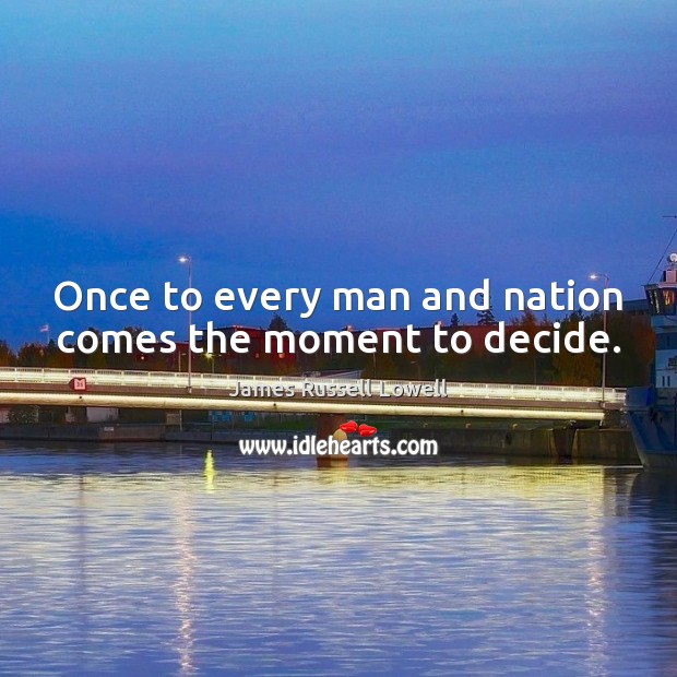 Once to every man and nation comes the moment to decide. James Russell Lowell Picture Quote