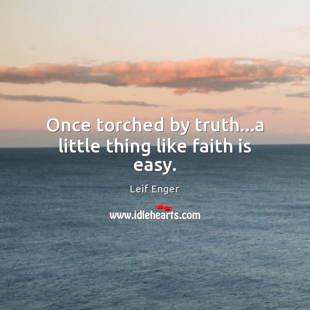 Once torched by truth…a little thing like faith is easy. Leif Enger Picture Quote