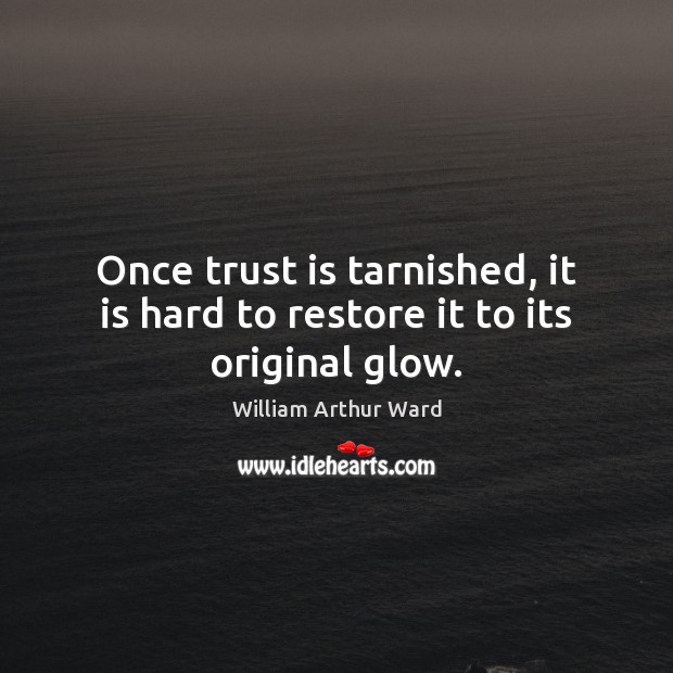 Once trust is tarnished, it is hard to restore it to its original glow. Trust Quotes Image
