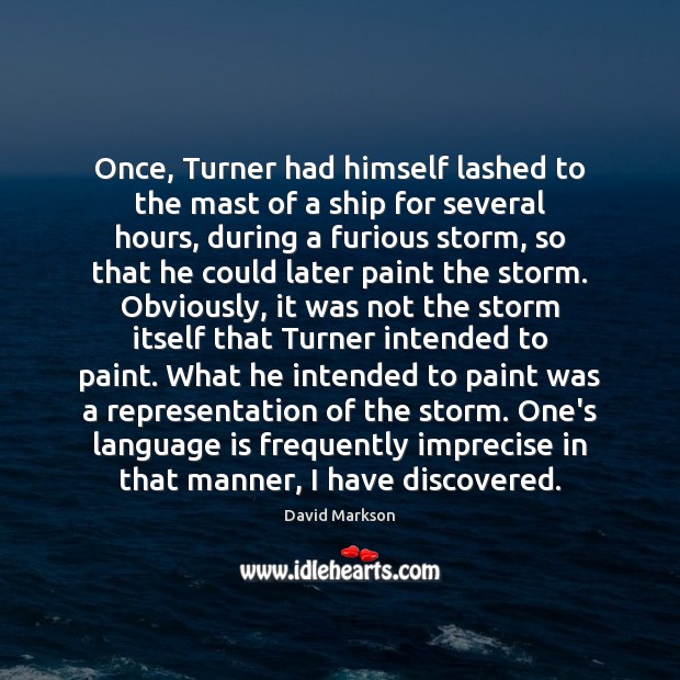 Once, Turner had himself lashed to the mast of a ship for David Markson Picture Quote