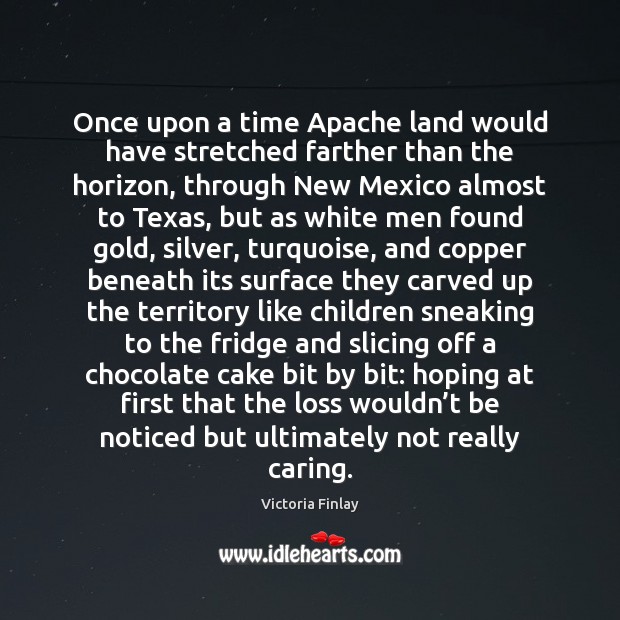Once upon a time Apache land would have stretched farther than the Victoria Finlay Picture Quote