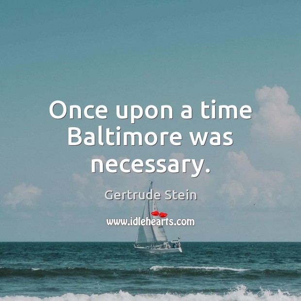 Once upon a time Baltimore was necessary. Gertrude Stein Picture Quote