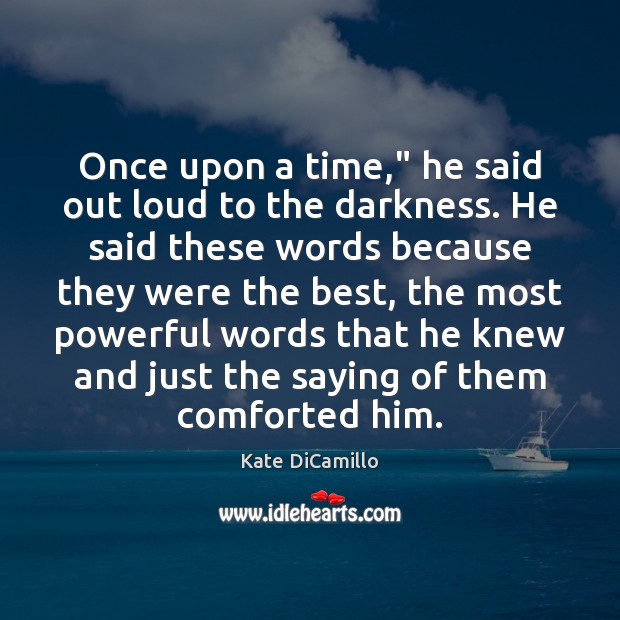 Once upon a time,” he said out loud to the darkness. He Kate DiCamillo Picture Quote