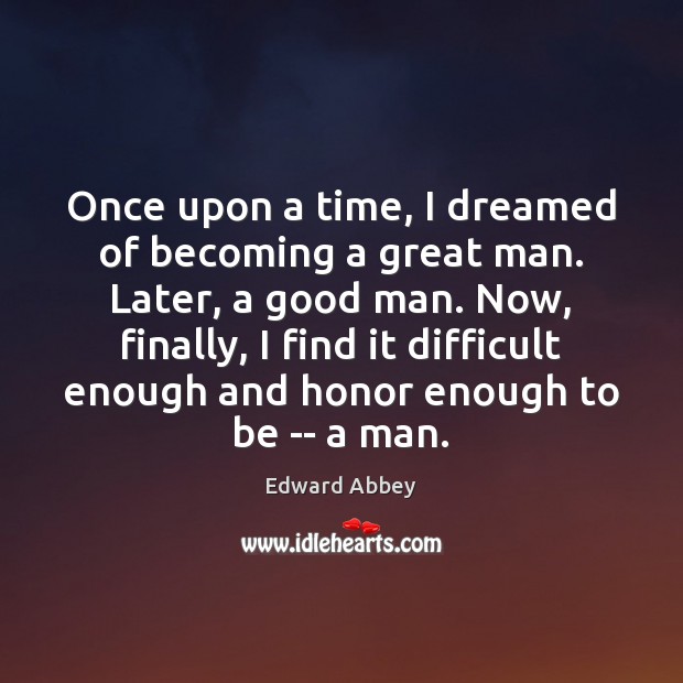 Once upon a time, I dreamed of becoming a great man. Later, Edward Abbey Picture Quote