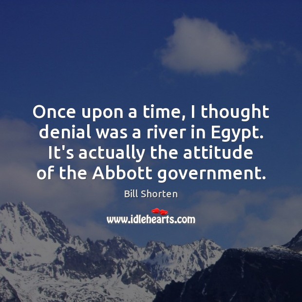 Once upon a time, I thought denial was a river in Egypt. Bill Shorten Picture Quote