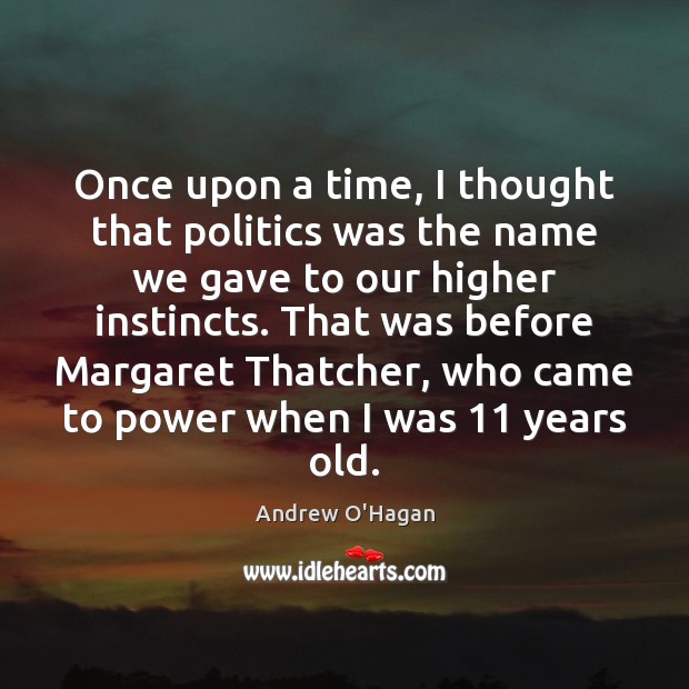 Once upon a time, I thought that politics was the name we Andrew O’Hagan Picture Quote