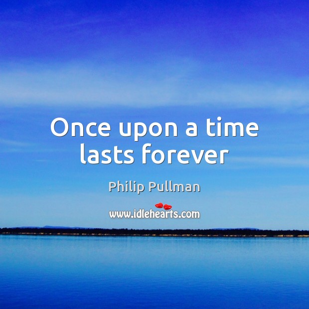 Once upon a time lasts forever Philip Pullman Picture Quote