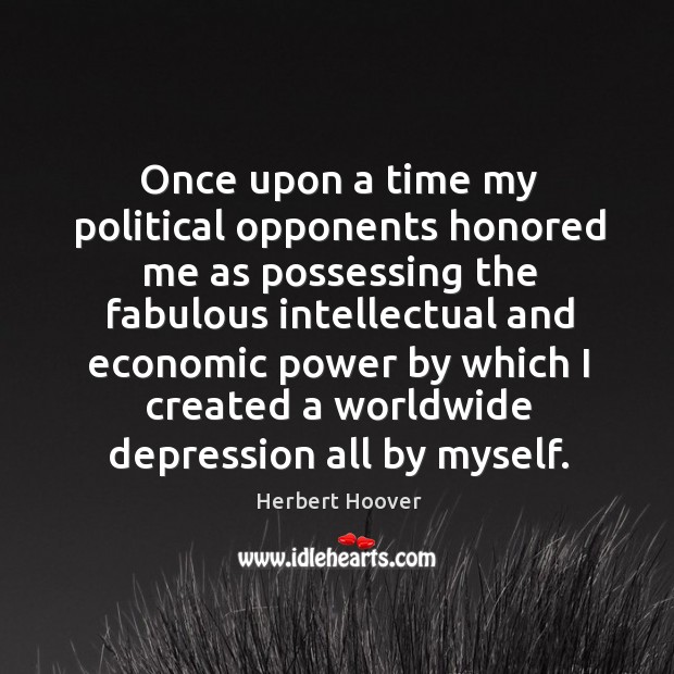 Once upon a time my political opponents honored me as possessing the fabulous Herbert Hoover Picture Quote