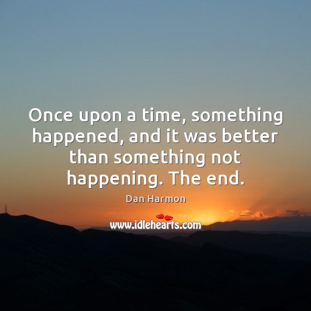 Once upon a time, something happened, and it was better than something Dan Harmon Picture Quote