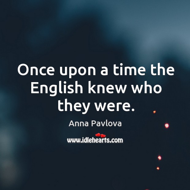 Once upon a time the English knew who they were. Anna Pavlova Picture Quote