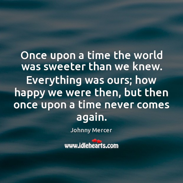 Once upon a time the world was sweeter than we knew. Everything Johnny Mercer Picture Quote