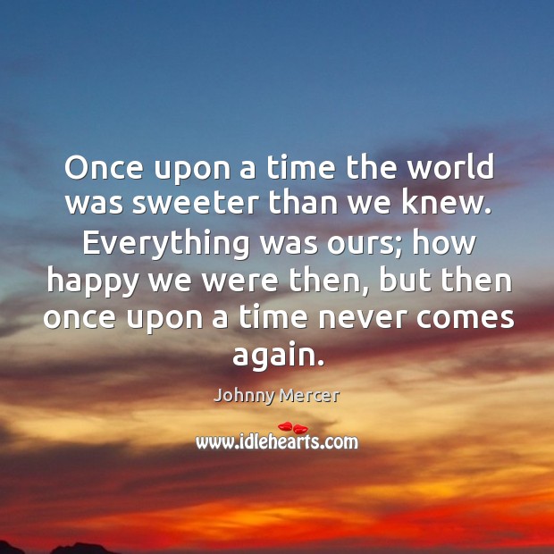 Once upon a time the world was sweeter than we knew. Johnny Mercer Picture Quote