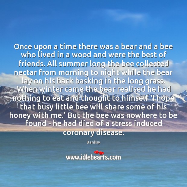 Once upon a time there was a bear and a bee who Banksy Picture Quote