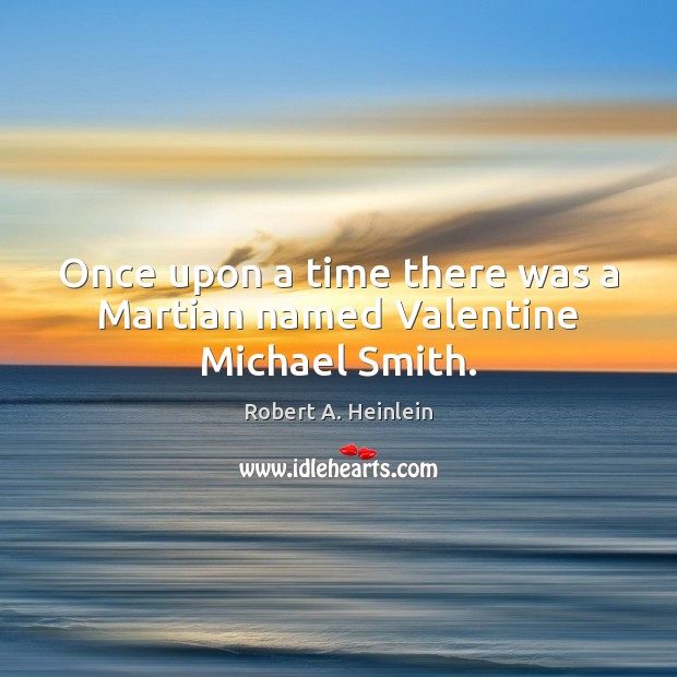 Once upon a time there was a Martian named Valentine Michael Smith. Robert A. Heinlein Picture Quote