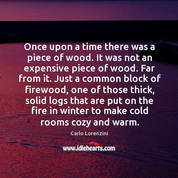 Once upon a time there was a piece of wood. It was not an expensive piece of wood. Carlo Lorenzini Picture Quote