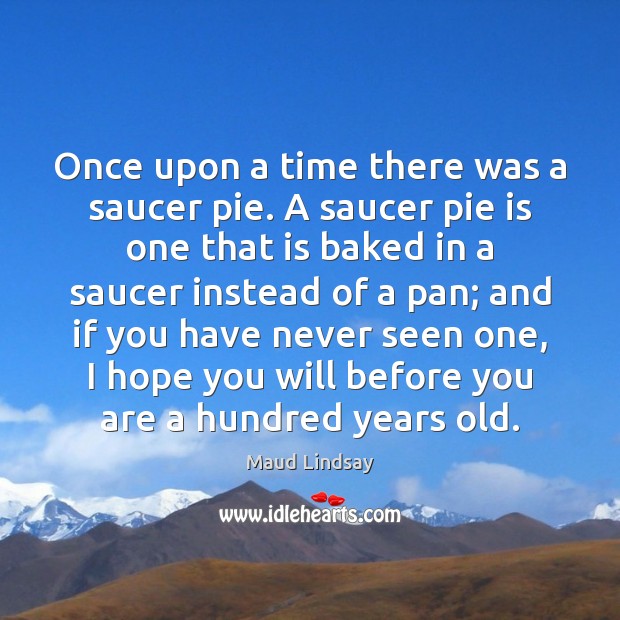Once upon a time there was a saucer pie. A saucer pie Maud Lindsay Picture Quote