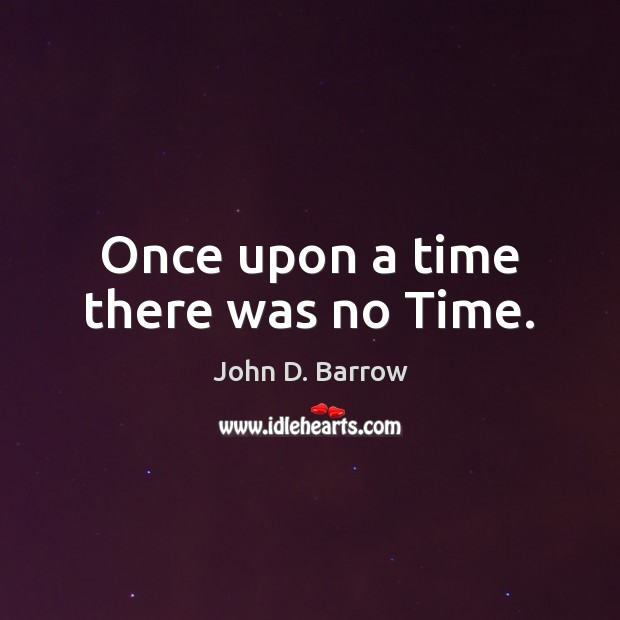 Once upon a time there was no Time. John D. Barrow Picture Quote