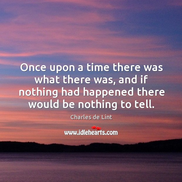 Once upon a time there was what there was, and if nothing Charles de Lint Picture Quote