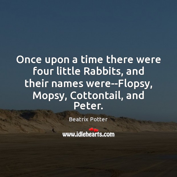 Once upon a time there were four little Rabbits, and their names Beatrix Potter Picture Quote