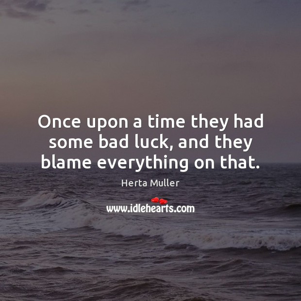 Once upon a time they had some bad luck, and they blame everything on that. Image