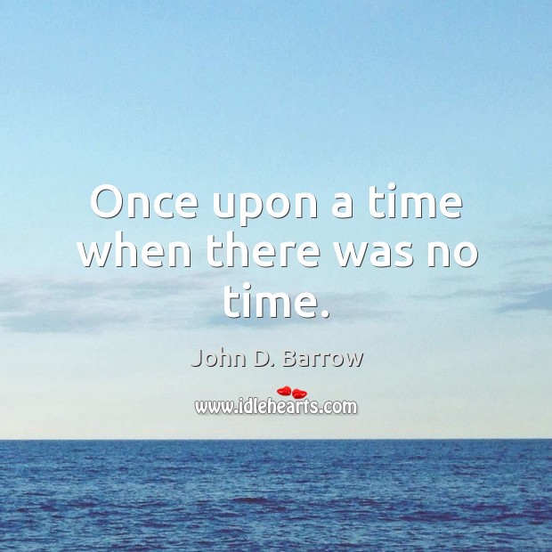 Once upon a time when there was no time. John D. Barrow Picture Quote