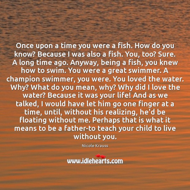 Once upon a time you were a fish. How do you know? Nicole Krauss Picture Quote