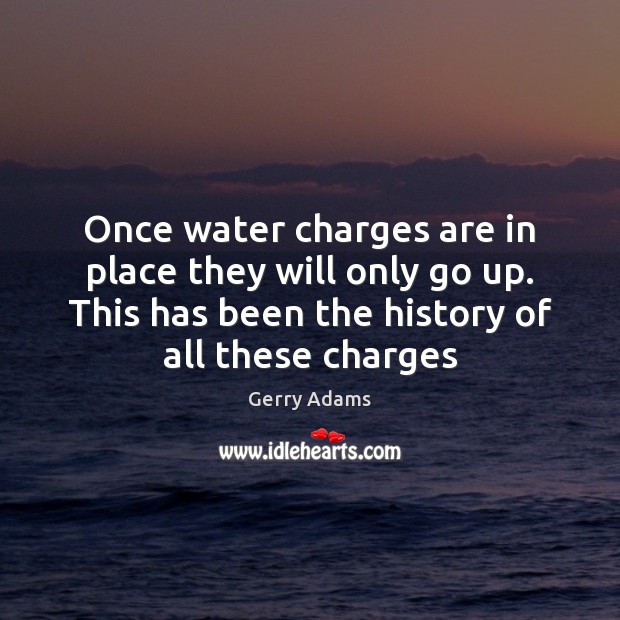 Once water charges are in place they will only go up. This Gerry Adams Picture Quote