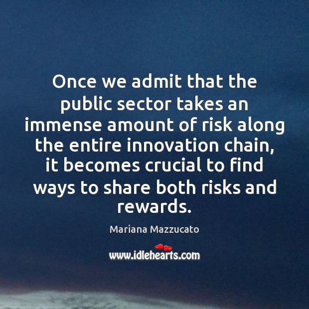 Once we admit that the public sector takes an immense amount of Mariana Mazzucato Picture Quote