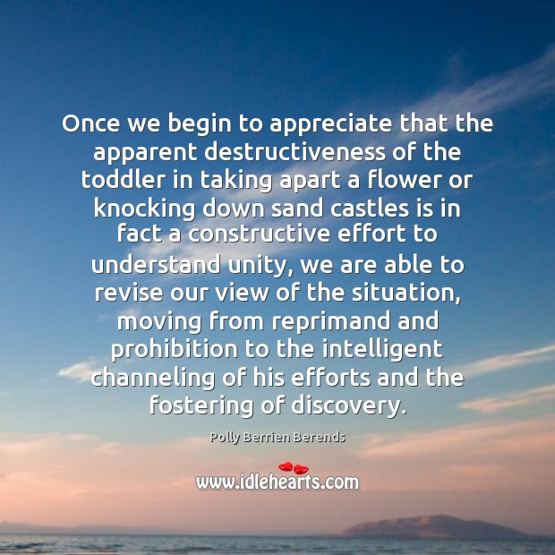 Once we begin to appreciate that the apparent destructiveness of the toddler 
