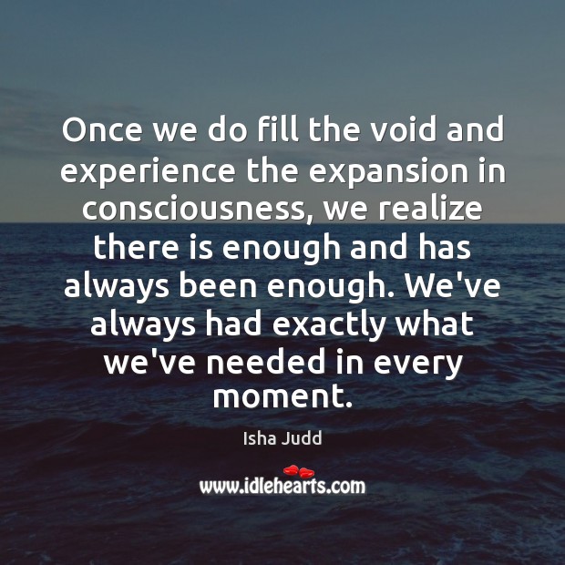Once we do fill the void and experience the expansion in consciousness, Isha Judd Picture Quote
