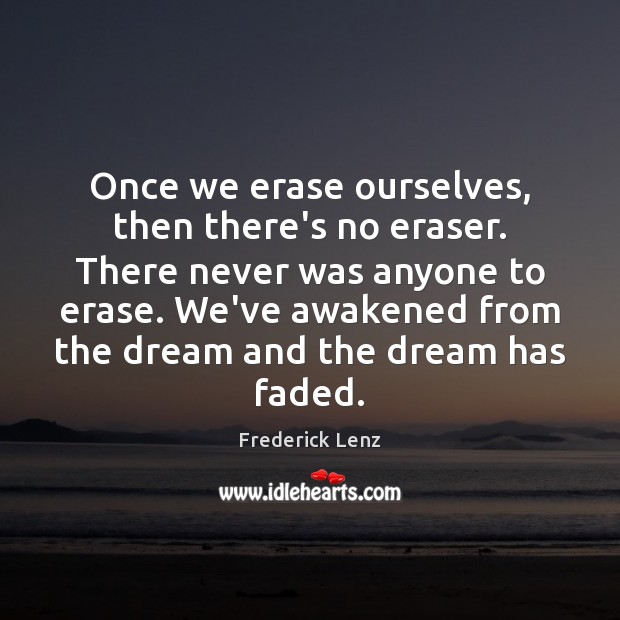 Once we erase ourselves, then there’s no eraser. There never was anyone Image