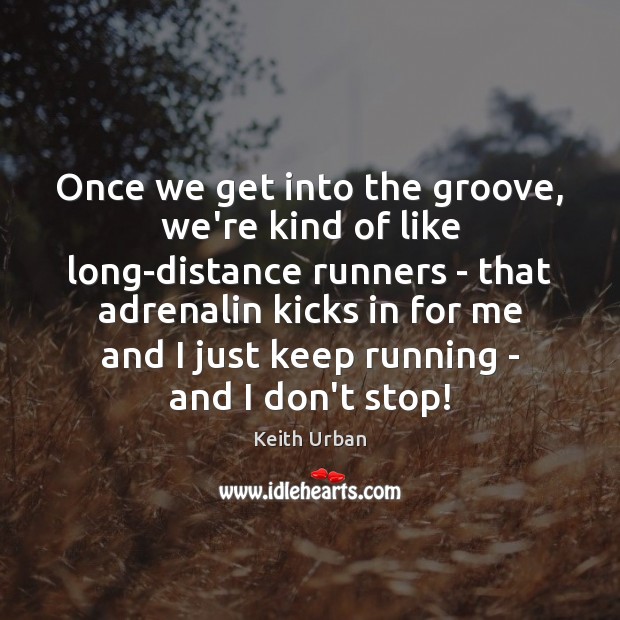 Once we get into the groove, we’re kind of like long-distance runners Keith Urban Picture Quote