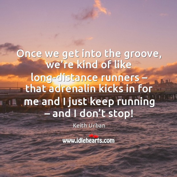 Once we get into the groove, we’re kind of like long-distance runners Keith Urban Picture Quote